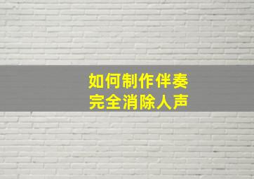 如何制作伴奏 完全消除人声